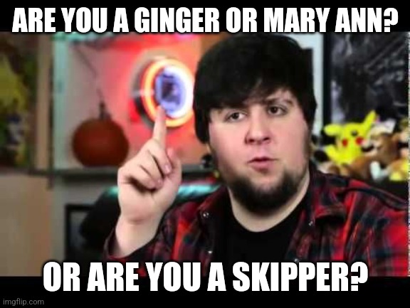 JonTron I have several questions | ARE YOU A GINGER OR MARY ANN? OR ARE YOU A SKIPPER? | image tagged in jontron i have several questions | made w/ Imgflip meme maker