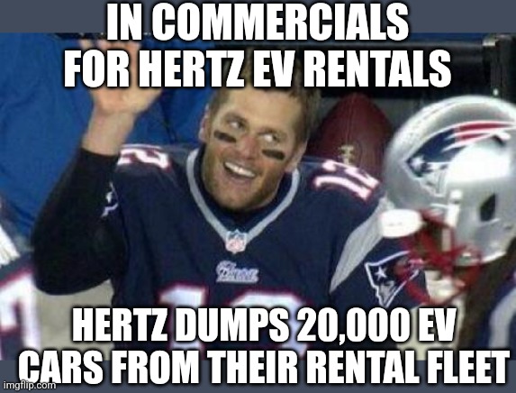 There is a cosmic significance to this! | IN COMMERCIALS FOR HERTZ EV RENTALS; HERTZ DUMPS 20,000 EV CARS FROM THEIR RENTAL FLEET | image tagged in tom brady,hertz,cars,ironic,electric,business | made w/ Imgflip meme maker