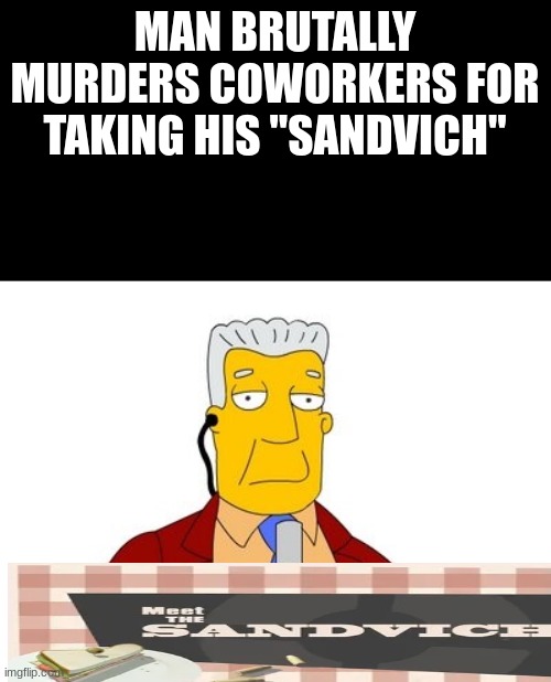 dont go any further thats an order magot | MAN BRUTALLY MURDERS COWORKERS FOR TAKING HIS "SANDVICH" | image tagged in news report | made w/ Imgflip meme maker