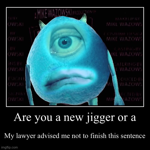 blue Mike wazowski | Are you a new jigger or a | My lawyer advised me not to finish this sentence | image tagged in funny,demotivationals,monsters inc | made w/ Imgflip demotivational maker