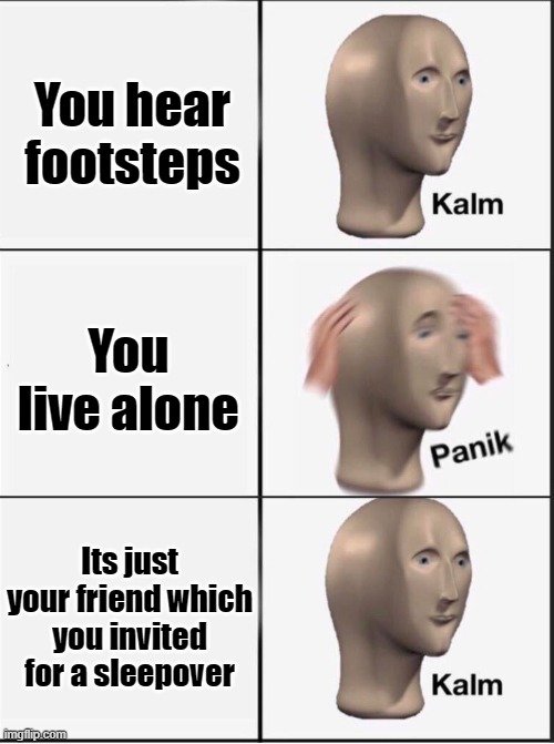 what if the 3rd one did not happen? then you are in trouble!! | You hear footsteps; You live alone; Its just your friend which you invited for a sleepover | image tagged in reverse kalm panik | made w/ Imgflip meme maker