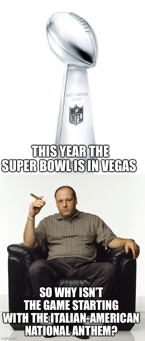 Capiche? | THIS YEAR THE SUPER BOWL IS IN VEGAS; SO WHY ISN’T THE GAME STARTING WITH THE ITALIAN-AMERICAN NATIONAL ANTHEM? | image tagged in superbowl meme,tony soprano,vegas,italian american,national anthem | made w/ Imgflip meme maker