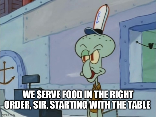 We Serve Food Here Sir | WE SERVE FOOD IN THE RIGHT ORDER, SIR, STARTING WITH THE TABLE | image tagged in we serve food here sir | made w/ Imgflip meme maker