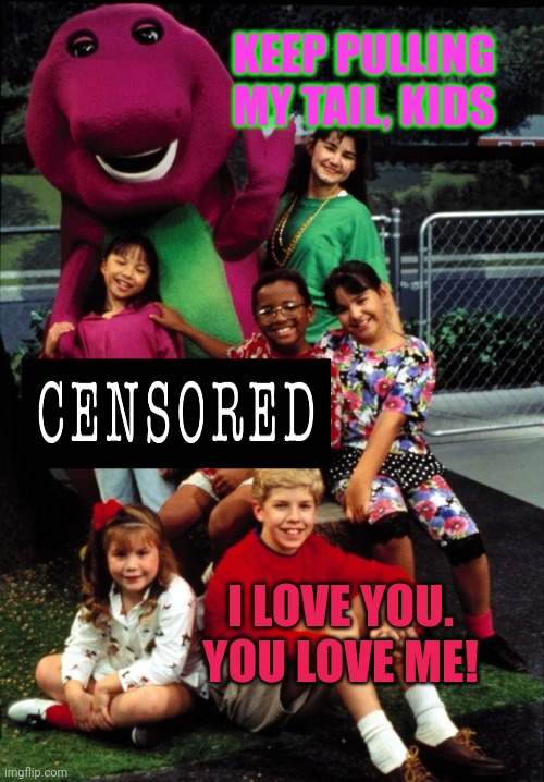 Barney, the lost episodes | KEEP PULLING MY TAIL, KIDS I LOVE YOU. YOU LOVE ME! | image tagged in barney the dinosaur,lost,episode,stop it get some help,bad touch | made w/ Imgflip meme maker