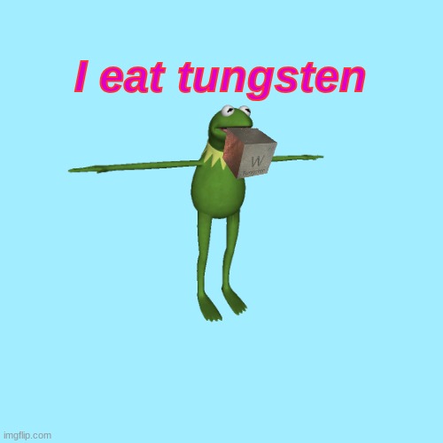 yum | I eat tungsten | image tagged in elements,periodic table | made w/ Imgflip meme maker