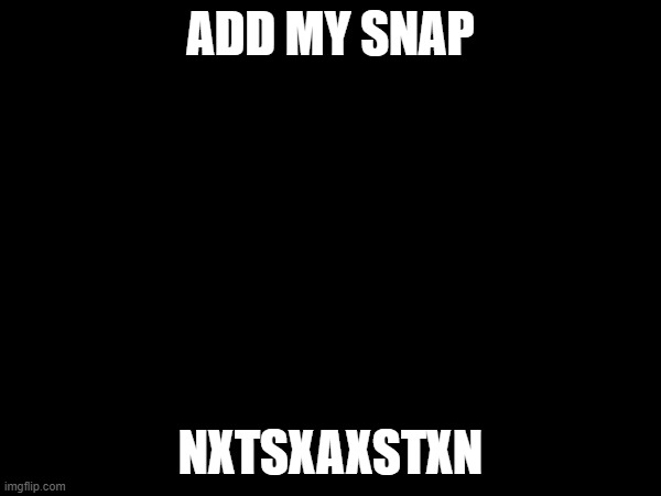 ADD MY SNAP; NXTSXAXSTXN | made w/ Imgflip meme maker