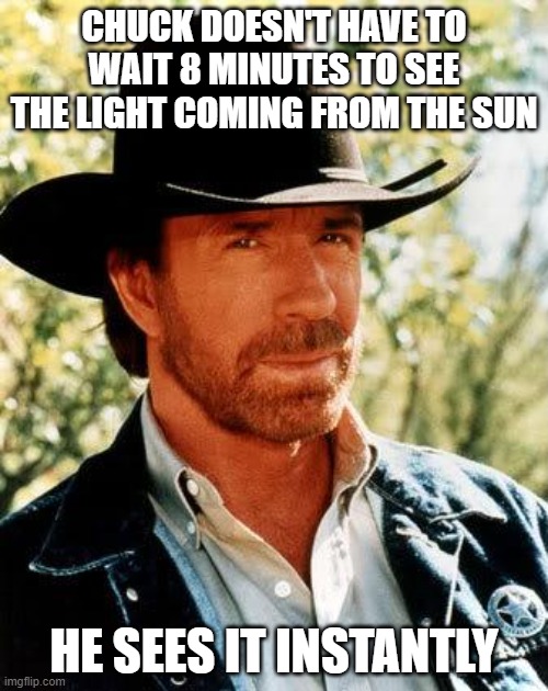 Chuck Norris Facts | CHUCK DOESN'T HAVE TO WAIT 8 MINUTES TO SEE THE LIGHT COMING FROM THE SUN; HE SEES IT INSTANTLY | image tagged in memes,chuck norris,fun | made w/ Imgflip meme maker