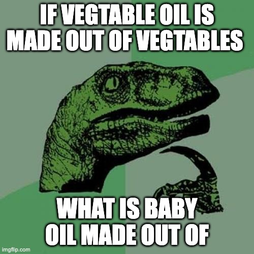 Philosoraptor | IF VEGTABLE OIL IS MADE OUT OF VEGTABLES; WHAT IS BABY OIL MADE OUT OF | image tagged in memes,philosoraptor | made w/ Imgflip meme maker