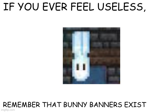 IF YOU EVER FEEL USELESS, REMEMBER THAT BUNNY BANNERS EXIST | image tagged in terraria | made w/ Imgflip meme maker