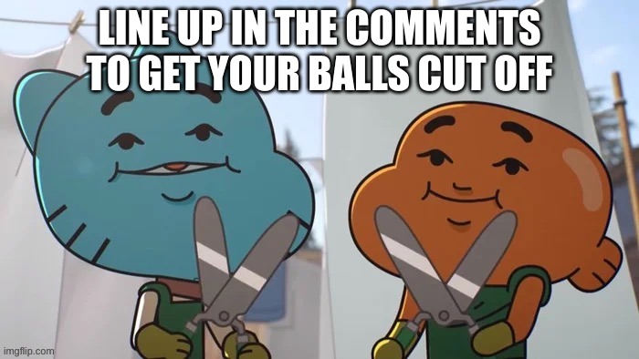 LINE UP IN THE COMMENTS TO GET YOUR BALLS CUT OFF | made w/ Imgflip meme maker