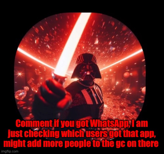 If you are trusted that is, then you might be invited. | Comment if you got WhatsApp, I am just checking which users got that app, might add more people to the gc on there | made w/ Imgflip meme maker