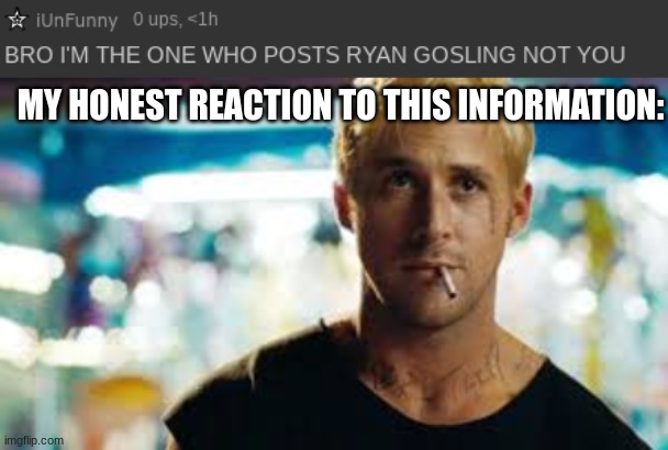 jokes on you i AM ryan gosling | MY HONEST REACTION TO THIS INFORMATION: | made w/ Imgflip meme maker