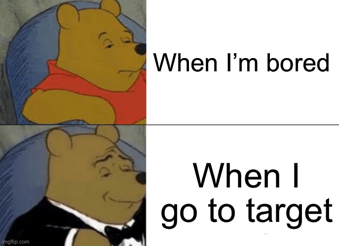 Tuxedo Winnie The Pooh Meme | When I’m bored; When I go to target | image tagged in memes,tuxedo winnie the pooh | made w/ Imgflip meme maker