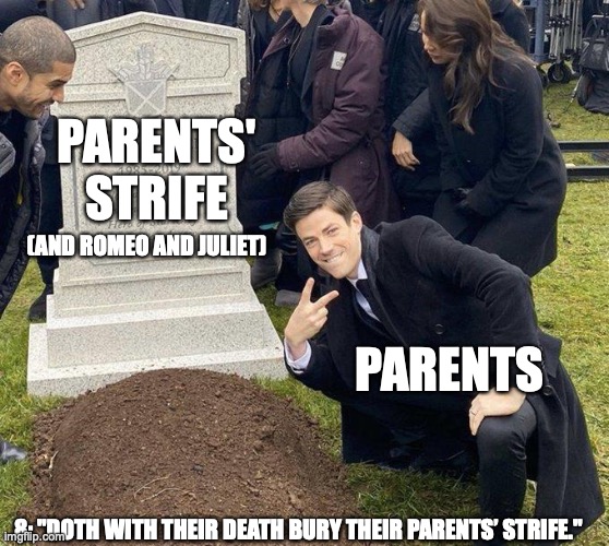 Romeo and Juliet Parent Memes | PARENTS' STRIFE; (AND ROMEO AND JULIET); PARENTS; 8: "DOTH WITH THEIR DEATH BURY THEIR PARENTS’ STRIFE." | image tagged in funeral | made w/ Imgflip meme maker