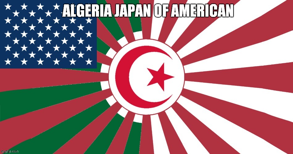 algeria japan of american | ALGERIA JAPAN OF AMERICAN | image tagged in usa algeria japan algeria japan of american | made w/ Imgflip meme maker