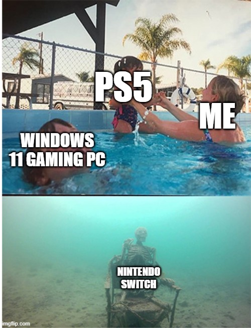 child drowning in pool | PS5; ME; WINDOWS 11 GAMING PC; NINTENDO SWITCH | image tagged in child drowning in pool | made w/ Imgflip meme maker