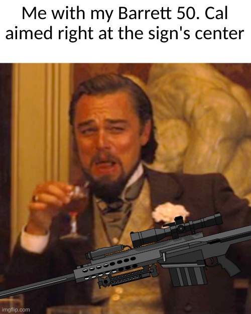 Laughing Leo Meme | Me with my Barrett 50. Cal aimed right at the sign's center | image tagged in memes,laughing leo | made w/ Imgflip meme maker