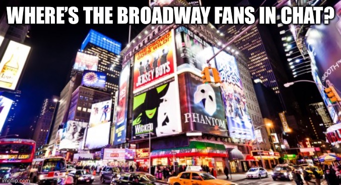 Broadway | WHERE’S THE BROADWAY FANS IN CHAT? | image tagged in broadway | made w/ Imgflip meme maker