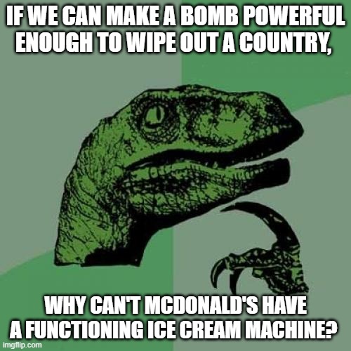 Philosoraptor | IF WE CAN MAKE A BOMB POWERFUL ENOUGH TO WIPE OUT A COUNTRY, WHY CAN'T MCDONALD'S HAVE A FUNCTIONING ICE CREAM MACHINE? | image tagged in memes,philosoraptor | made w/ Imgflip meme maker