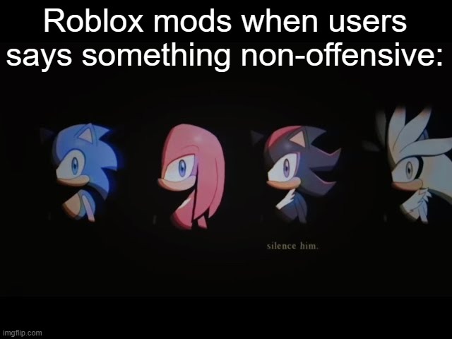 Silence him | Roblox mods when users says something non-offensive: | image tagged in silence him | made w/ Imgflip meme maker