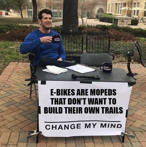 e-bikes are mopeds | E-BIKES ARE MOPEDS THAT DON'T WANT TO BUILD THEIR OWN TRAILS | image tagged in change my mind | made w/ Imgflip meme maker