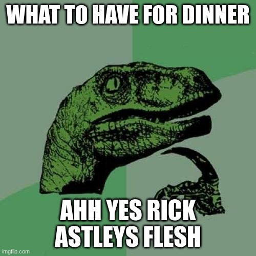 Philosoraptor | WHAT TO HAVE FOR DINNER; AHH YES RICK ASTLEYS FLESH | image tagged in memes,philosoraptor | made w/ Imgflip meme maker