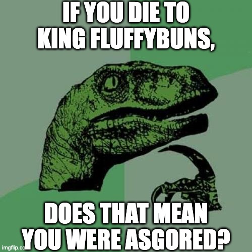 Philosoraptor Meme | IF YOU DIE TO KING FLUFFYBUNS, DOES THAT MEAN YOU WERE ASGORED? | image tagged in memes,philosoraptor,undertale,asgore,gored,pun | made w/ Imgflip meme maker