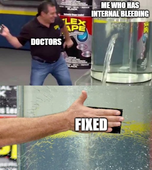 This is true though | ME WHO HAS INTERNAL BLEEDING; DOCTORS; FIXED | image tagged in flex tape | made w/ Imgflip meme maker