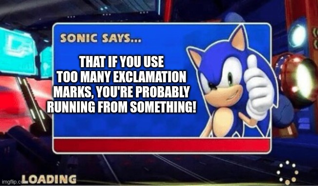Sonic Says | THAT IF YOU USE TOO MANY EXCLAMATION MARKS, YOU'RE PROBABLY RUNNING FROM SOMETHING! | image tagged in sonic says | made w/ Imgflip meme maker