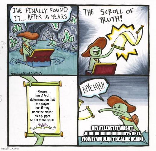 RING THE LORE BELL, MARKIPLIER!!! | Flowey has .1% of determination that the player has if they used the player as a puppet to get to the souls; HEY AT LEAST IT WASN'T .000000000000000001% OF IT. FLOWEY WOULDN'T BE ALIVE AGAIN! | image tagged in memes,the scroll of truth,undertale | made w/ Imgflip meme maker