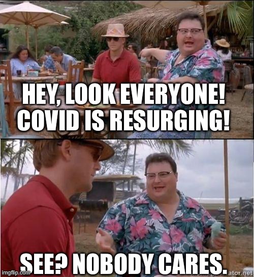 Another Covid resurgence, another yawn | HEY, LOOK EVERYONE! COVID IS RESURGING! SEE? NOBODY CARES. | image tagged in see no one cares | made w/ Imgflip meme maker