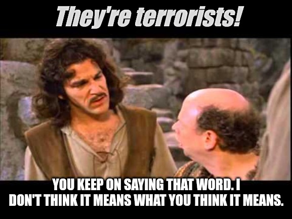 Inigo Montoya | They're terrorists! YOU KEEP ON SAYING THAT WORD. I DON'T THINK IT MEANS WHAT YOU THINK IT MEANS. | image tagged in inigo montoya | made w/ Imgflip meme maker
