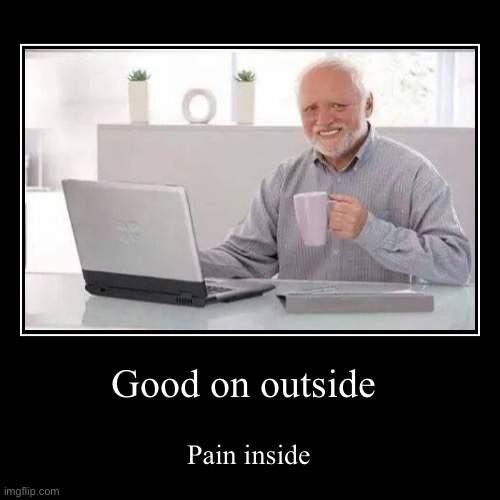 Good on outside | Pain inside | image tagged in funny,demotivationals | made w/ Imgflip demotivational maker