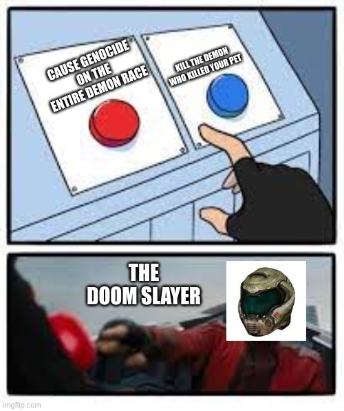 i need help | CAUSE GENOCIDE ON THE ENTIRE DEMON RACE; KILL THE DEMON WHO KILLED YOUR PET; THE DOOM SLAYER | image tagged in doom eternal | made w/ Imgflip meme maker