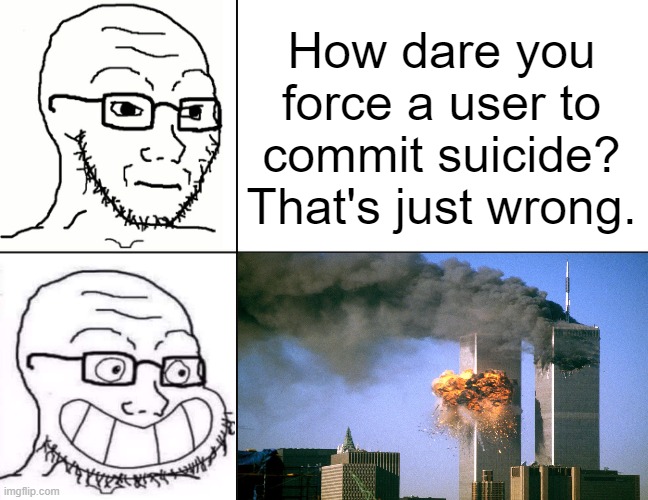 Soyjak Reaction | How dare you force a user to commit suicide? That's just wrong. | image tagged in soyjak reaction | made w/ Imgflip meme maker