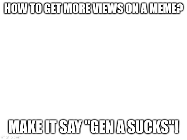 SuPeR Ez TuToRiAl | HOW TO GET MORE VIEWS ON A MEME? MAKE IT SAY "GEN A SUCKS"! | image tagged in memes,gen alpha,tutorial | made w/ Imgflip meme maker