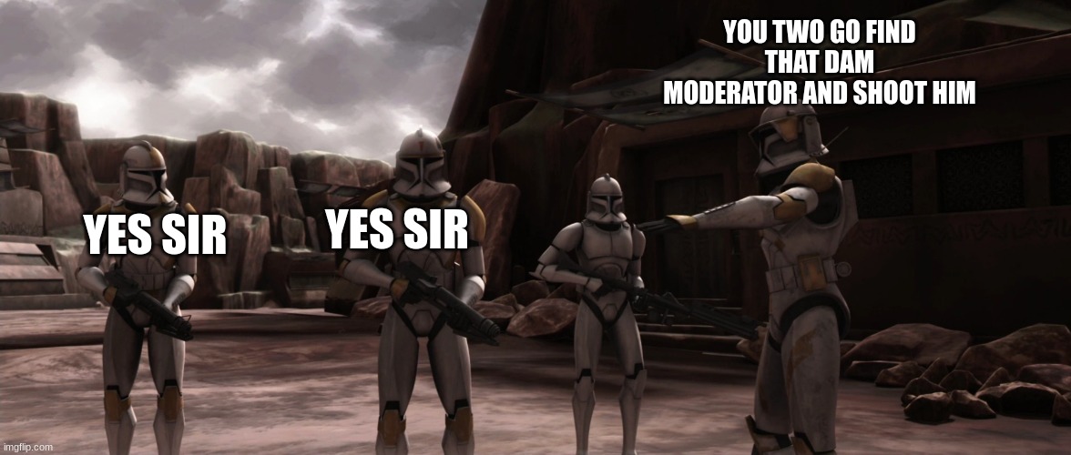 clone troopers | YOU TWO GO FIND THAT DAM MODERATOR AND SHOOT HIM; YES SIR; YES SIR | image tagged in clone troopers | made w/ Imgflip meme maker