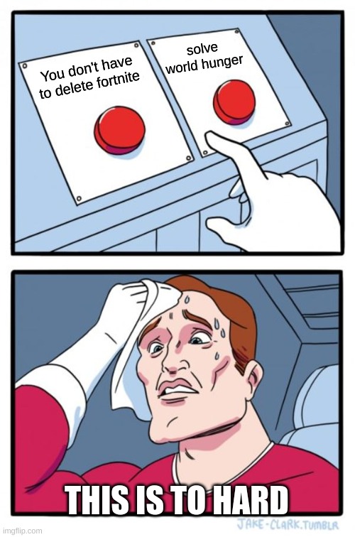 Two Buttons | solve world hunger; You don't have to delete fortnite; THIS IS TO HARD | image tagged in memes,two buttons | made w/ Imgflip meme maker