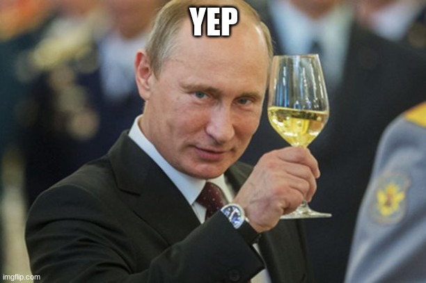 Putin Cheers | YEP | image tagged in putin cheers | made w/ Imgflip meme maker