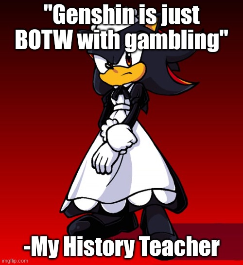 Maid Shadow | "Genshin is just BOTW with gambling"; -My History Teacher | image tagged in maid shadow | made w/ Imgflip meme maker