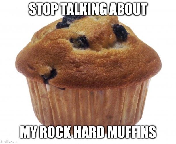 Popular Opinion Muffin | STOP TALKING ABOUT MY ROCK HARD MUFFINS | image tagged in popular opinion muffin | made w/ Imgflip meme maker