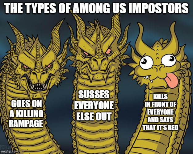 Three-headed Dragon | THE TYPES OF AMONG US IMPOSTORS; SUSSES EVERYONE ELSE OUT; KILLS IN FRONT OF EVERYONE AND SAYS THAT IT'S RED; GOES ON A KILLING RAMPAGE | image tagged in three-headed dragon | made w/ Imgflip meme maker
