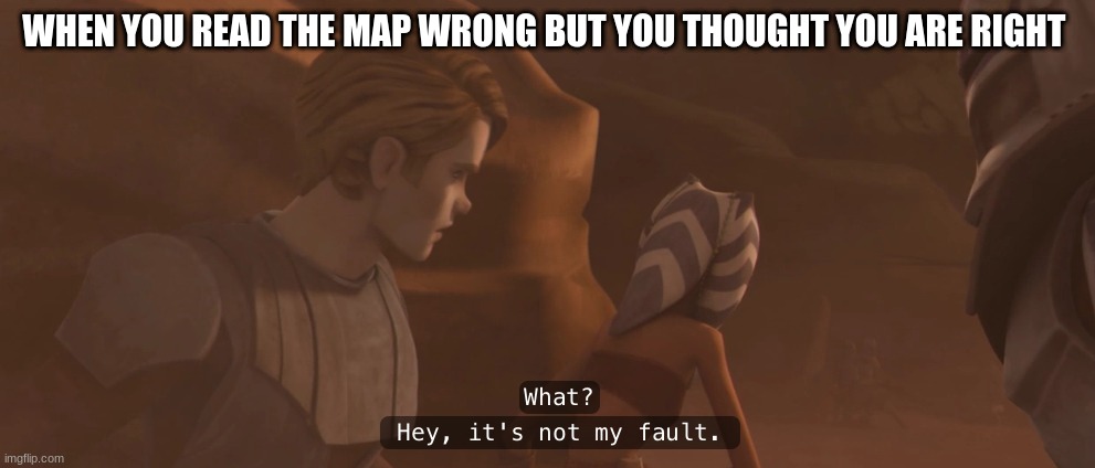 anakin skywalker | WHEN YOU READ THE MAP WRONG BUT YOU THOUGHT YOU ARE RIGHT | image tagged in anakin skywalker | made w/ Imgflip meme maker