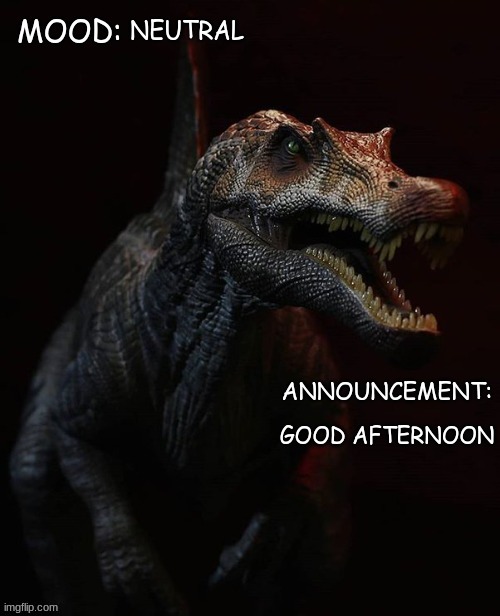 JPSpinosaurus template 7 | NEUTRAL; GOOD AFTERNOON | image tagged in jpspinosaurus template 7 | made w/ Imgflip meme maker