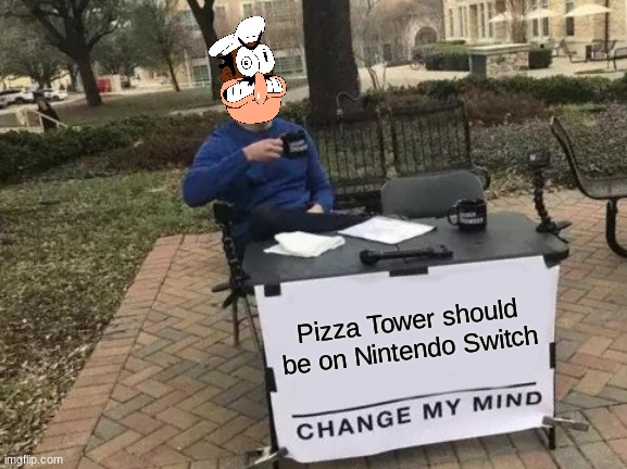 CHANGE MY MIND!!! in the comments below. | Pizza Tower should be on Nintendo Switch | image tagged in memes,change my mind,pizza tower,nintendo switch | made w/ Imgflip meme maker