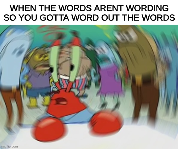 Words are hard ngl | WHEN THE WORDS ARENT WORDING SO YOU GOTTA WORD OUT THE WORDS | image tagged in memes,mr krabs blur meme | made w/ Imgflip meme maker