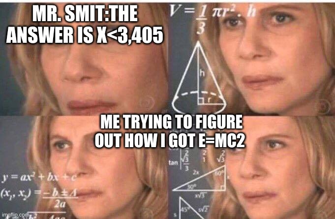 MRsmitHater09 | MR. SMIT:THE ANSWER IS X<3,405; ME TRYING TO FIGURE OUT HOW I GOT E=MC2 | image tagged in haters,party of haters | made w/ Imgflip meme maker
