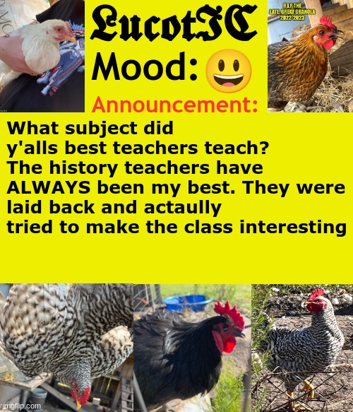 . | 😃; What subject did y'alls best teachers teach? The history teachers have ALWAYS been my best. They were laid back and actaully tried to make the class interesting | image tagged in lucotic's cocks announcement template | made w/ Imgflip meme maker