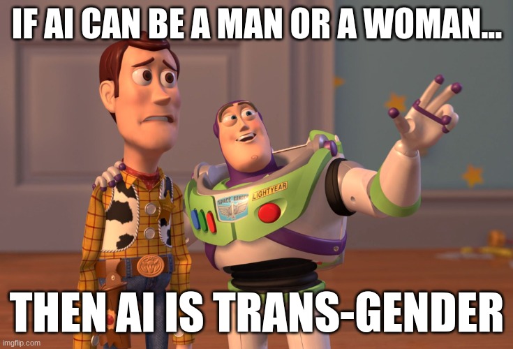 X, X Everywhere | IF AI CAN BE A MAN OR A WOMAN... THEN AI IS TRANS-GENDER | image tagged in memes,x x everywhere | made w/ Imgflip meme maker