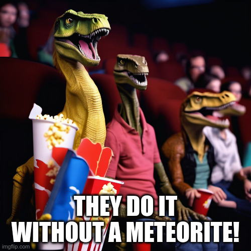 We just better in everything | THEY DO IT WITHOUT A METEORITE! | image tagged in dinosaurs | made w/ Imgflip meme maker